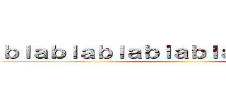 ｂｌａｂｌａｂｌａｂｌａｂｌａｂｌａｂｌａｂｌ ()