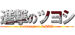 進撃のツヨシ (kusanagi on SMAP)