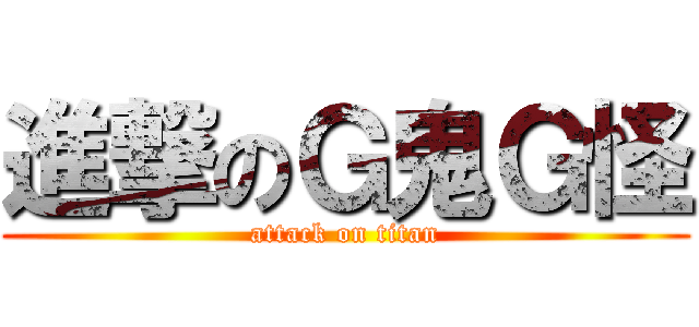 進撃のＧ鬼Ｇ怪 (attack on titan)
