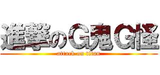 進撃のＧ鬼Ｇ怪 (attack on titan)