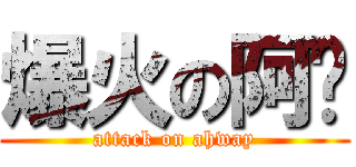 爆火の阿瑋 (attack on ahway)