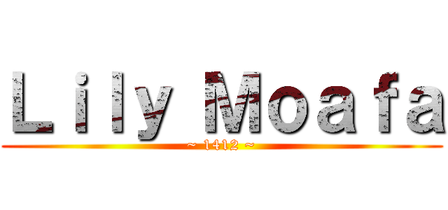 Ｌｉｌｙ Ｍｏａｆａ (~ 1412 ~)