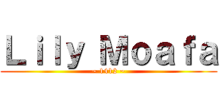 Ｌｉｌｙ Ｍｏａｆａ (~ 1412 ~)