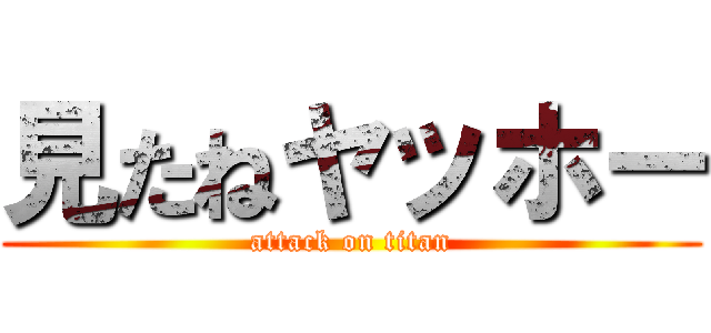 見たねヤッホー (attack on titan)