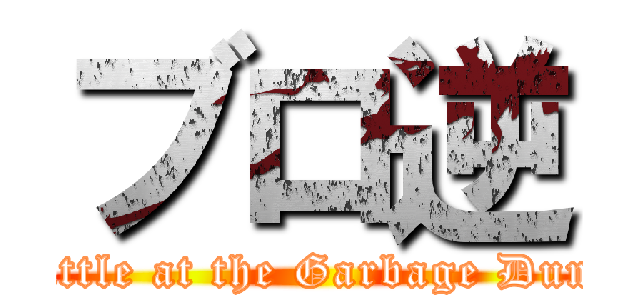 ブロ逆 (Battle at the Garbage Dump)