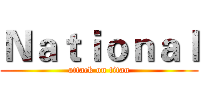 Ｎａｔｉｏｎａｌ (attack on titan)