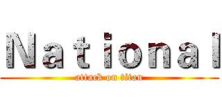 Ｎａｔｉｏｎａｌ (attack on titan)