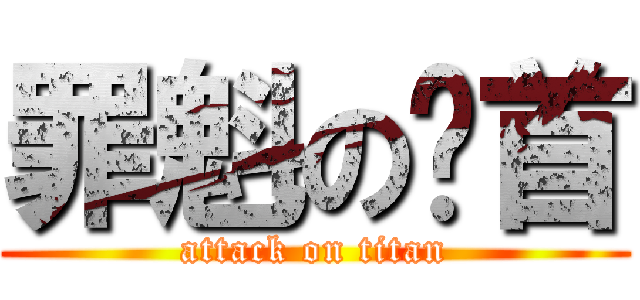 罪魁の祸首 (attack on titan)