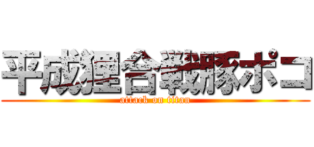 平成狸合戦豚ポコ (attack on titan)