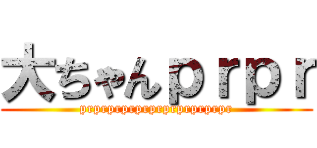 大ちゃんｐｒｐｒ (prprprprprprprprprprpr)
