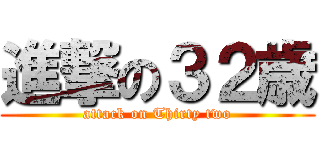 進撃の３２歳 (attack on Thirty two)