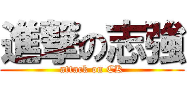 進撃の志強 (attack on CK)