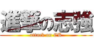 進撃の志強 (attack on CK)