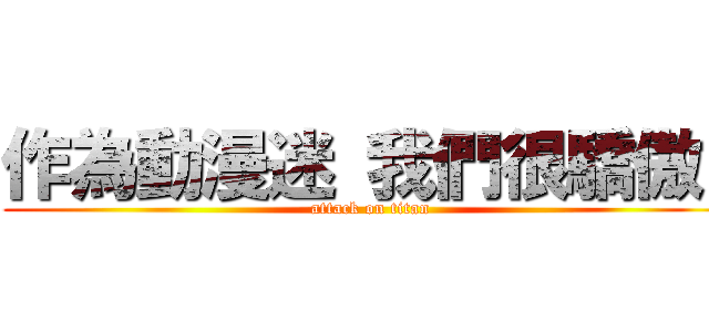 作為動漫迷 我們很驕傲！ (attack on titan)