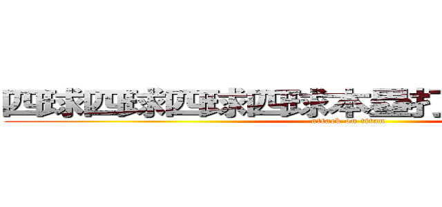 四球四球四球四球本塁打三振三振三振 (attack on titan)