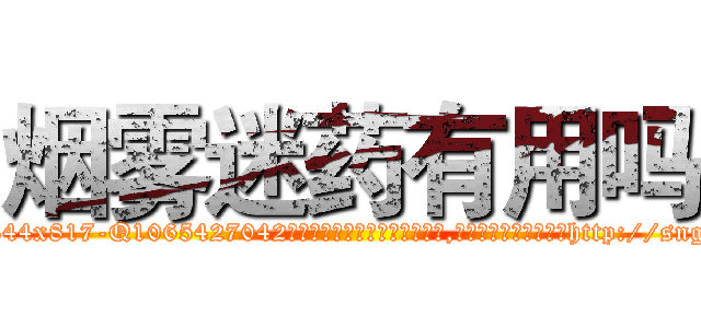 烟雾迷药有用吗 (烟雾迷药有用吗【电-151x68344x817-Q1065427042元吉药业】我们做的是长期生意,靠的是老客户长期支持http://sngk.net/M2SP5X

参考消息网我们做的是长期生意,靠的是老客户长期支持也许我们早该意识到，就连鲍勃·霍斯金斯（金球奖戏剧类电影男主角 
)