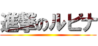 進撃のルピナ ()