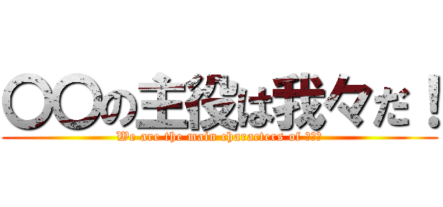 〇〇の主役は我々だ！ (We are the main characters of 〇〇！)