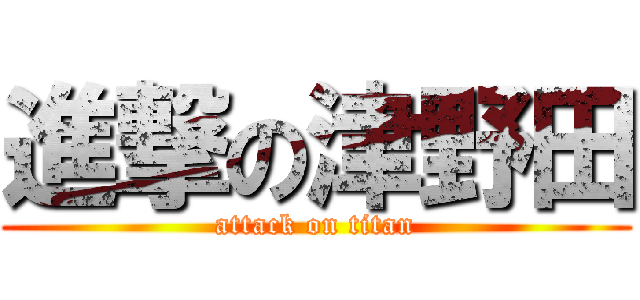 進撃の津野田 (attack on titan)