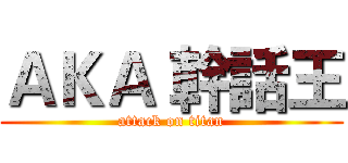 ＡＫＡ 幹話王 (attack on titan)