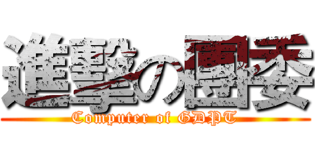 進擊の團委 (Computer of GDPT)