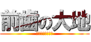 前歯の大地 (サイボーグピース)