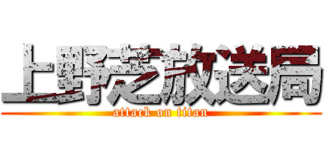 上野芝放送局 (attack on titan)