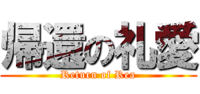 帰還の礼愛 (Return of Rea)