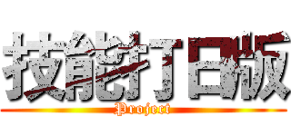 技能打日版 (Project)