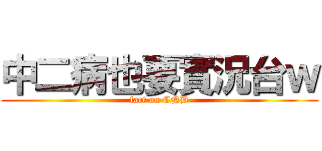 中二病也要實況台ｗ (fact on CNB)