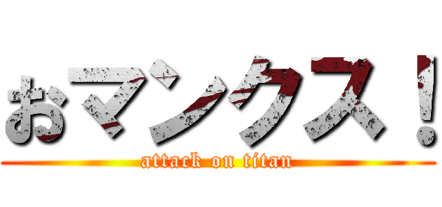 おマンクス！ (attack on titan)