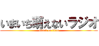 いまいち萌えないラジオ (attack on titan)