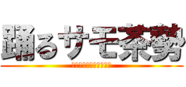 踊るサモ茶勢 (攻輔とメグムを祝福せよ)