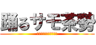 踊るサモ茶勢 (攻輔とメグムを祝福せよ)