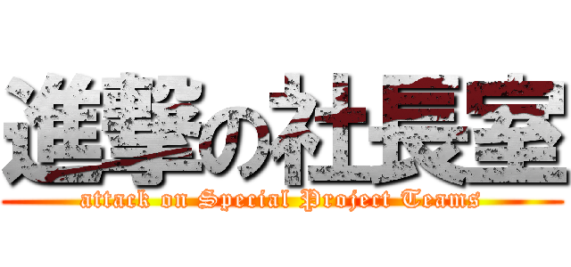 進撃の社長室 (attack on Special Project Teams)