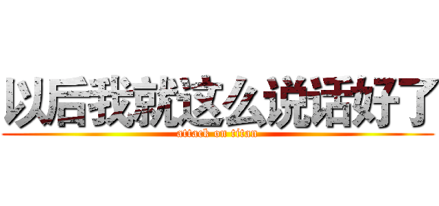 以后我就这么说话好了 (attack on titan)