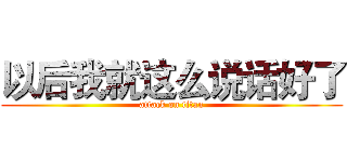 以后我就这么说话好了 (attack on titan)
