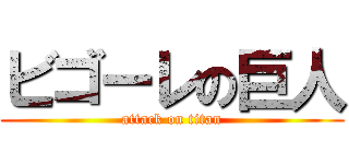 ビゴーレの巨人 (attack on titan)