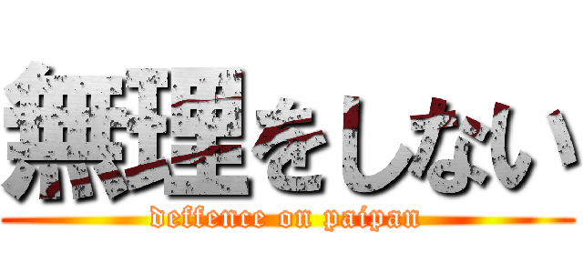 無理をしない (deffence on paipan)