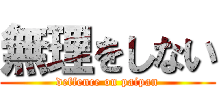 無理をしない (deffence on paipan)
