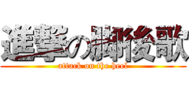 進撃の脚後歌 (attack on the heel)
