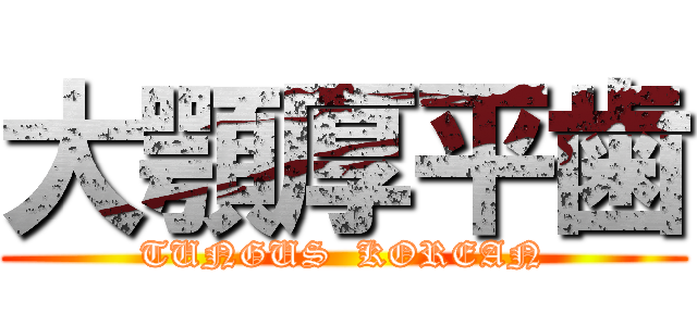 大顎厚平歯 (TUNGUS  KOREAN)