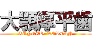 大顎厚平歯 (TUNGUS  KOREAN)