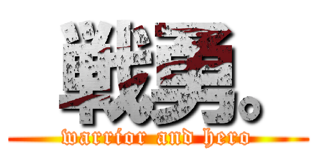  戦勇。 (warrior and hero)