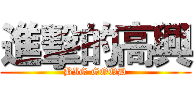 進擊的高興 (BIG GOOD)