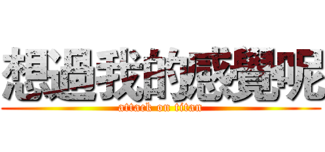 想過我的感覺呢 (attack on titan)