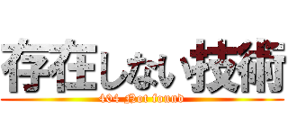 存在しない技術 (404 Not found)