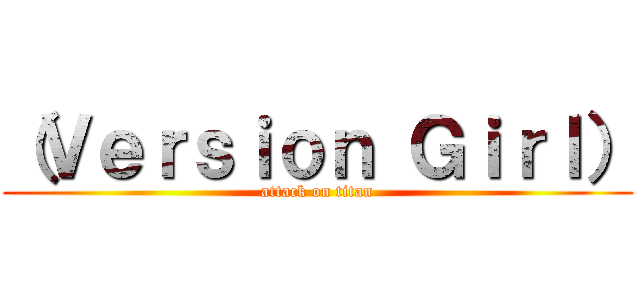 （Ｖｅｒｓｉｏｎ Ｇｉｒｌ） (attack on titan)