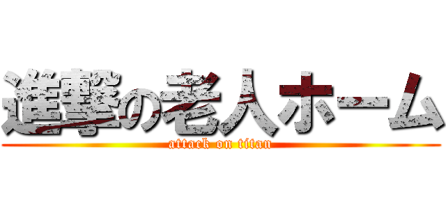 進撃の老人ホーム (attack on titan)