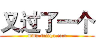 又过了一个 (www.fuliqu.com)